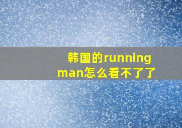 韩国的running man怎么看不了了